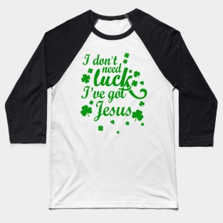 I Don't Need Luck I've Got Jesus Christian St. Patrick's Day Baseball T-Shirt